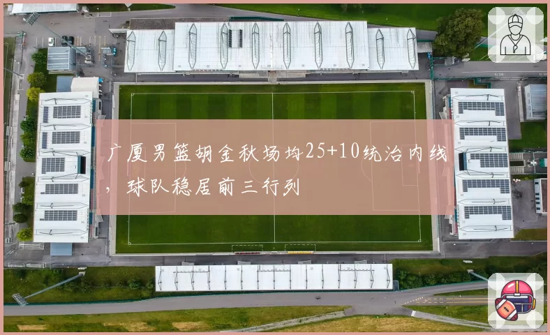 广厦男篮胡金秋场均25+10统治内线，球队稳居前三行列