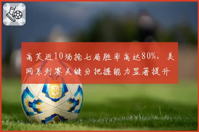 高芙近10场抢七局胜率高达80%，美网系列赛关键分把握能力显著提升__br_
