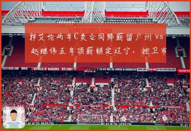 郭艾伦两年C类合同降薪留广州 vs 赵继伟五年顶薪锁定辽宁，控卫市场溢价逻辑逆转