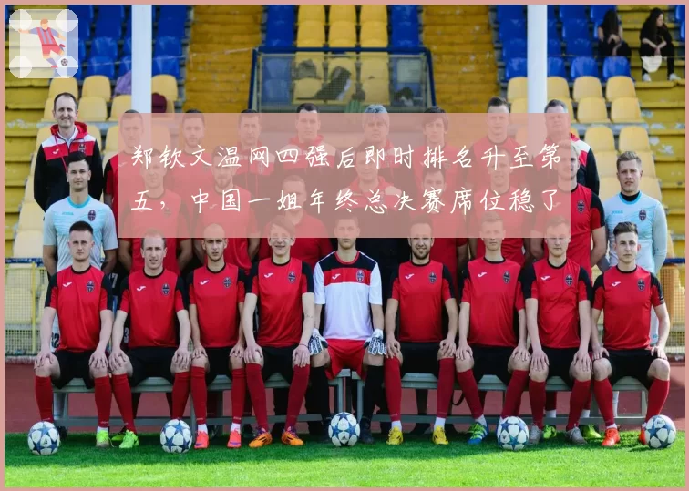 郑钦文温网四强后即时排名升至第五，中国一姐年终总决赛席位稳了吗？