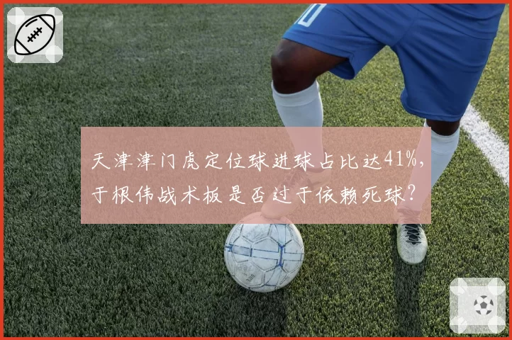 天津津门虎定位球进球占比达41%，于根伟战术板是否过于依赖死球？
