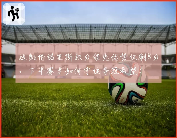 迈凯伦诺里斯积分领先优势仅剩8分,下半赛季如何守住争冠希望?