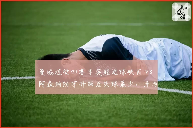 曼城连续四赛季英超进球破百 vs 阿森纳防守升级后失球最少，矛与盾之争