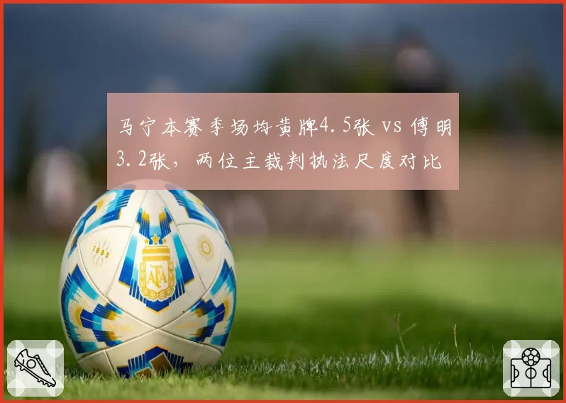 马宁本赛季场均黄牌4.5张 vs 傅明3.2张，两位主裁判执法尺度对比
