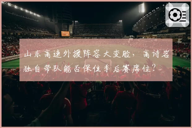 山东高速外援阵容大变脸，高诗岩独自带队能否保住季后赛席位？