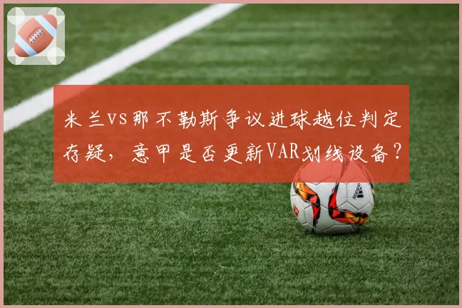 米兰vs那不勒斯争议进球越位判定存疑，意甲是否更新VAR划线设备？