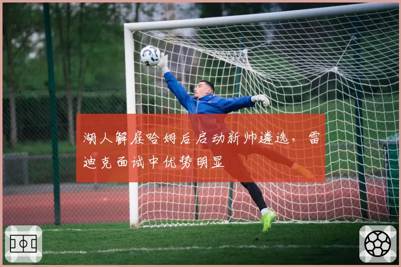 湖人解雇哈姆后启动新帅遴选，雷迪克面试中优势明显