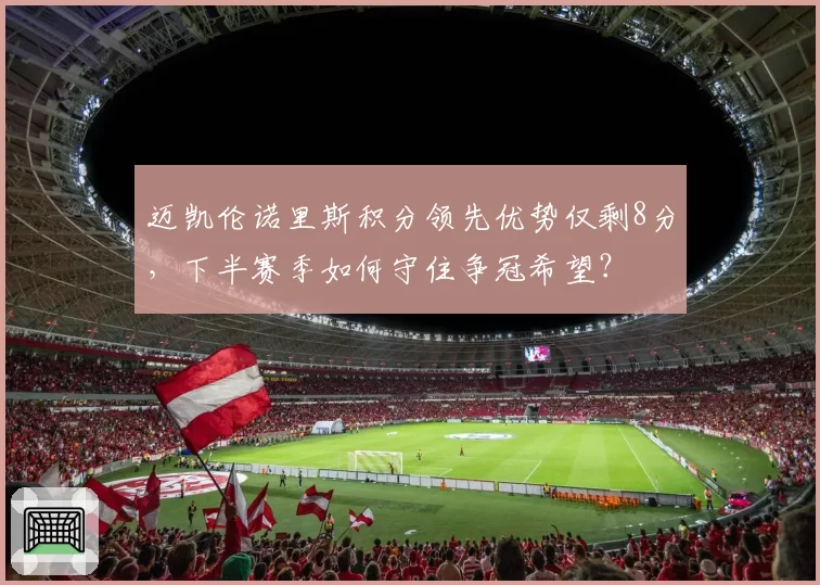迈凯伦诺里斯积分领先优势仅剩8分，下半赛季如何守住争冠希望？