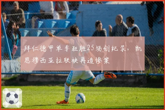 拜仁德甲单季狂胜25场创纪录，凯恩穆西亚拉联袂再造惨案