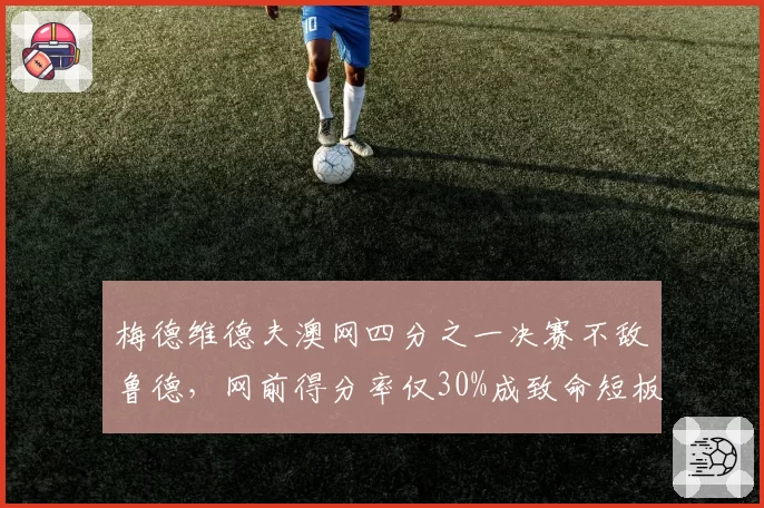 梅德维德夫澳网四分之一决赛不敌鲁德，网前得分率仅30%成致命短板