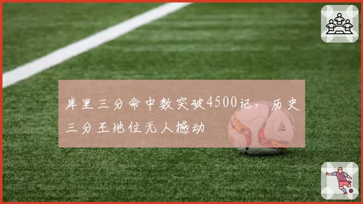 库里三分命中数突破4500记，历史三分王地位无人撼动