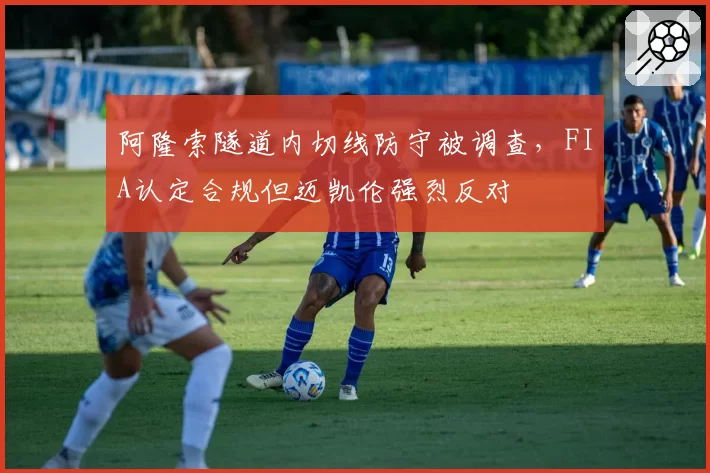 阿隆索隧道内切线防守被调查，FIA认定合规但迈凯伦强烈反对