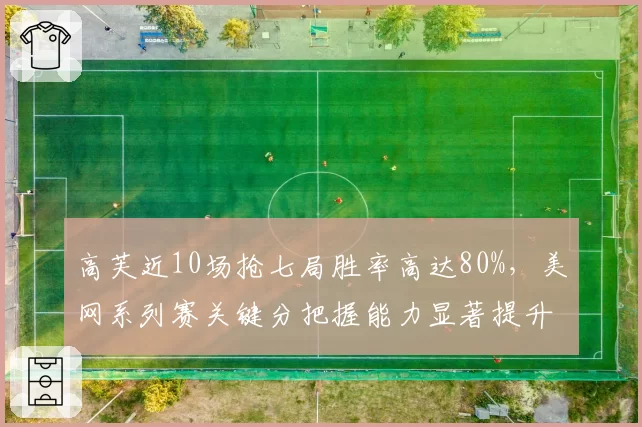 高芙近10场抢七局胜率高达80%，美网系列赛关键分把握能力显著提升__br_